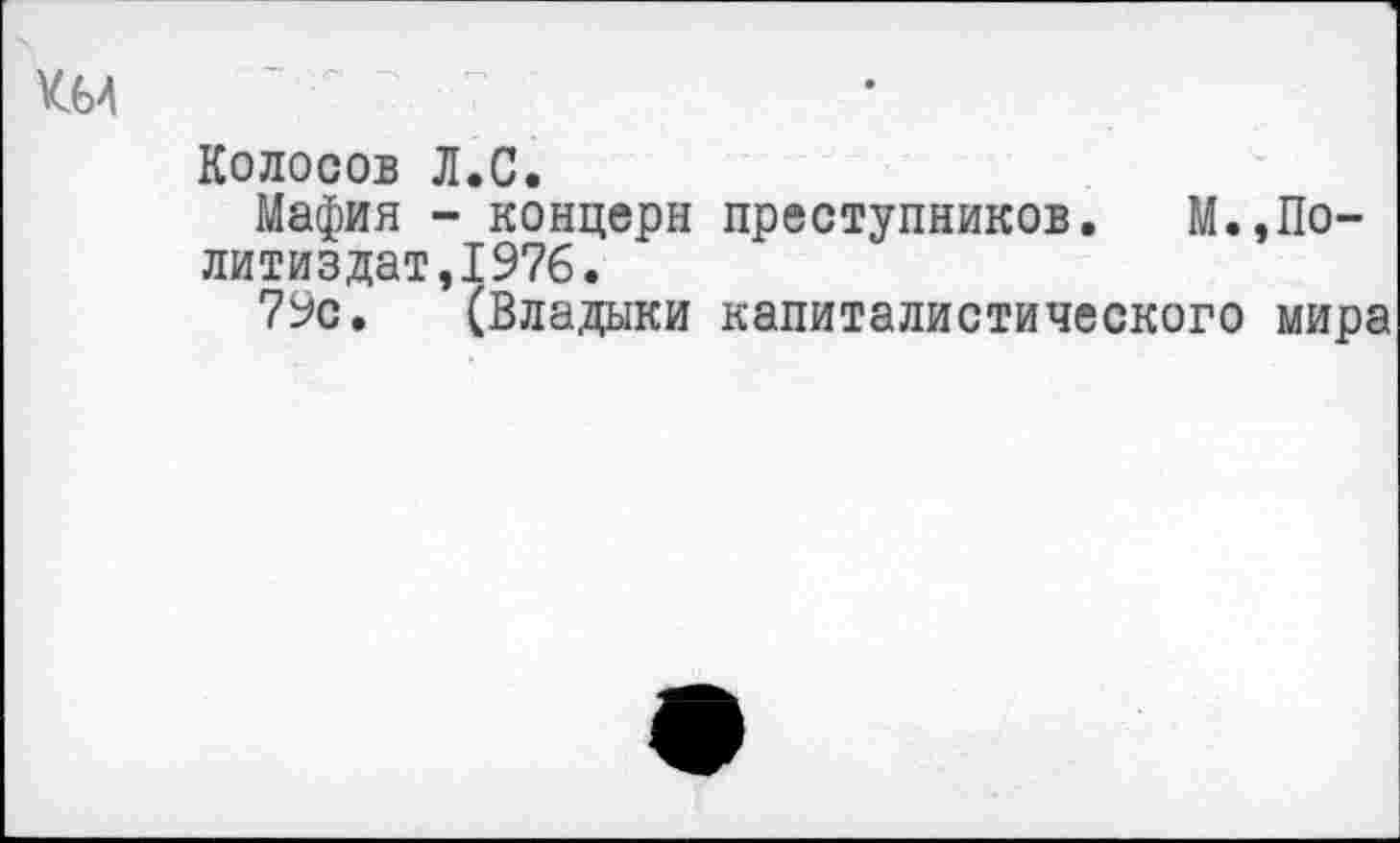 ﻿Колосов Л.С.
Мафия - концерн преступников. М.,Политиздат,1976.
79с. (Владыки капиталистического мира